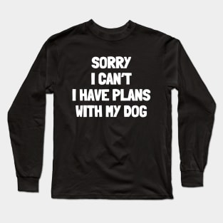 Sorry i can't i have plans with my dog Long Sleeve T-Shirt